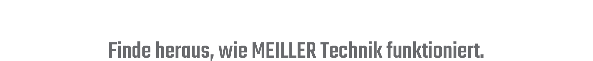 Dein Einsatz. MEILLER Technik.